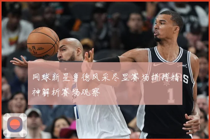 网球新星鲁德风采尽显赛场拼搏精神解析赛场观察