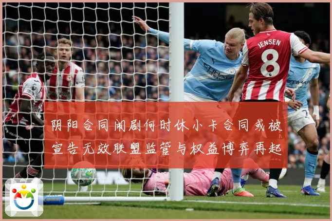 阴阳合同闹剧何时休小卡合同或被宣告无效联盟监管与权益博弈再起