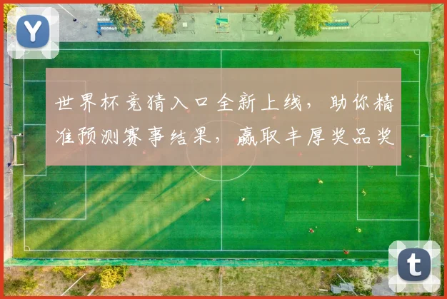 世界杯竞猜入口全新上线，助你精准预测赛事结果，赢取丰厚奖品奖励