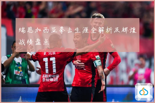 瑞恩加西亚拳击生涯全解析及辉煌战绩盘点