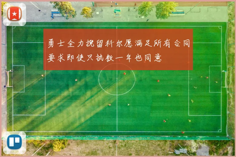 勇士全力挽留科尔愿满足所有合同要求即使只执教一年也同意