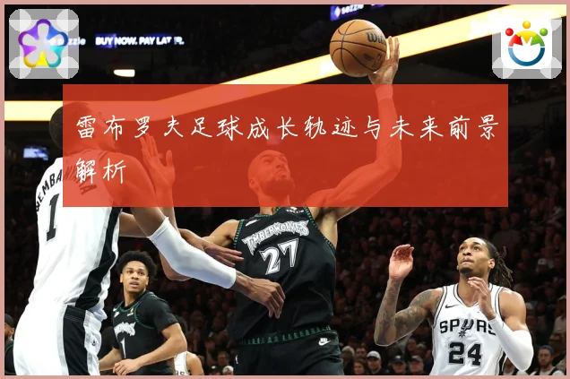 雷布罗夫足球成长轨迹与未来前景解析