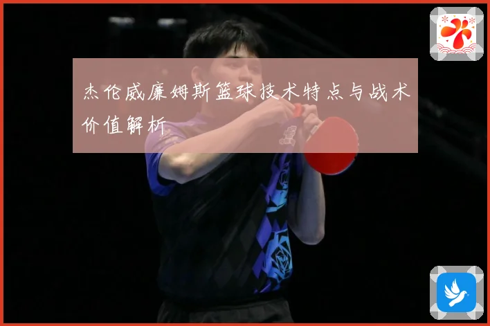 杰伦威廉姆斯篮球技术特点与战术价值解析