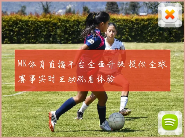 MK体育直播平台全面升级 提供全球赛事实时互动观看体验