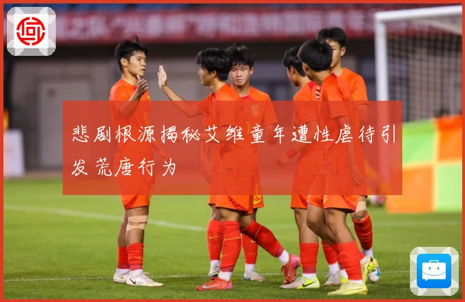 悲剧根源揭秘艾维童年遭性虐待引发荒唐行为