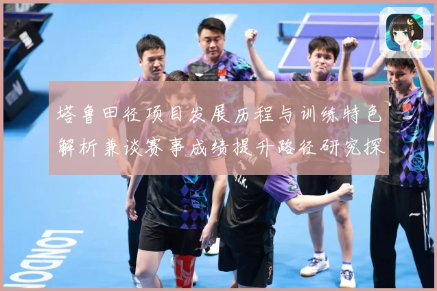 塔鲁田径项目发展历程与训练特色解析兼谈赛事成绩提升路径研究探讨
