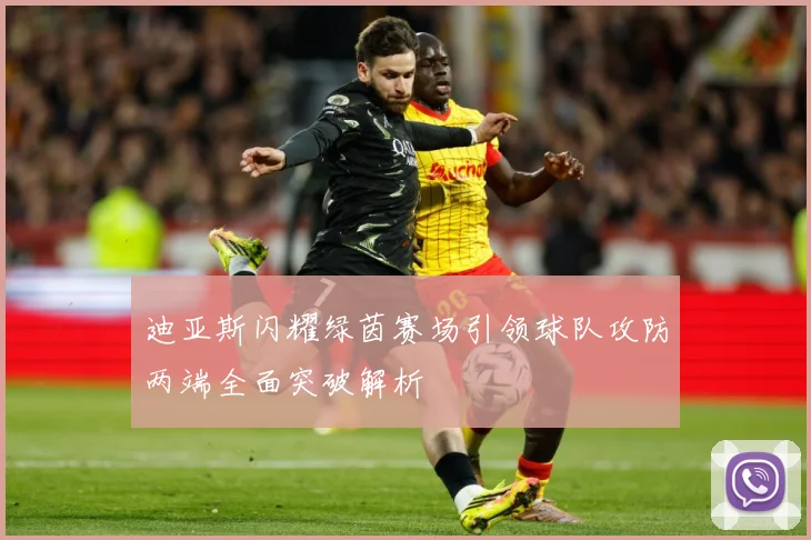 迪亚斯闪耀绿茵赛场引领球队攻防两端全面突破解析