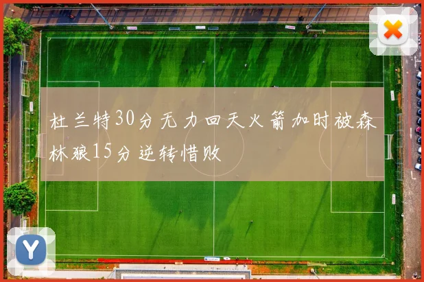 杜兰特30分无力回天火箭加时被森林狼15分逆转惜败