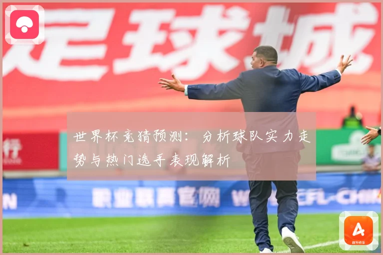 世界杯竞猜预测：分析球队实力走势与热门选手表现解析