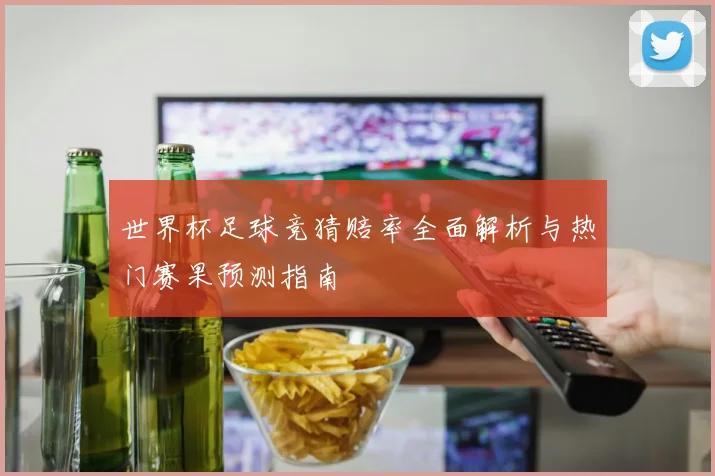 世界杯足球竞猜赔率全面解析与热门赛果预测指南