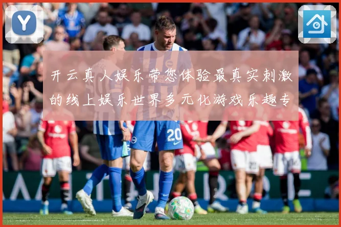 开云真人娱乐带您体验最真实刺激的线上娱乐世界多元化游戏乐趣专题观察