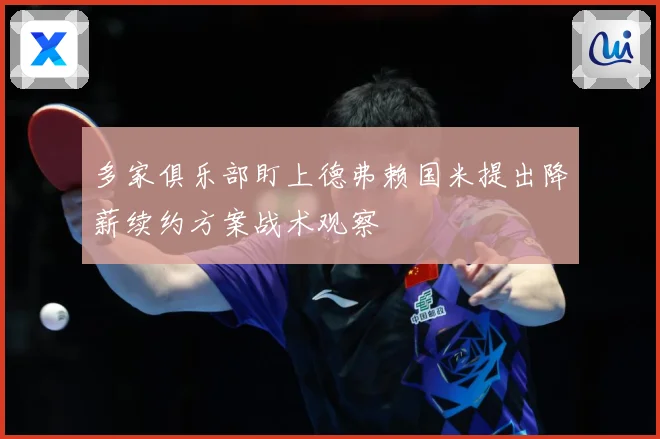 多家俱乐部盯上德弗赖国米提出降薪续约方案战术观察