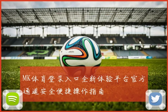 MK体育登录入口全新体验平台官方通道安全便捷操作指南