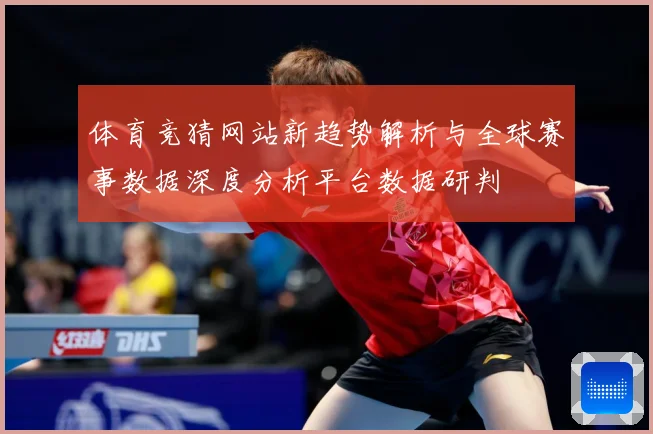 体育竞猜网站新趋势解析与全球赛事数据深度分析平台数据研判