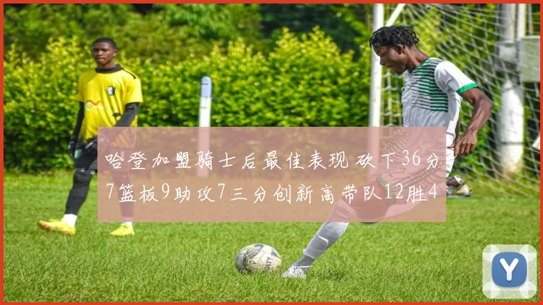 哈登加盟骑士后最佳表现 砍下36分7篮板9助攻7三分创新高带队12胜4负
