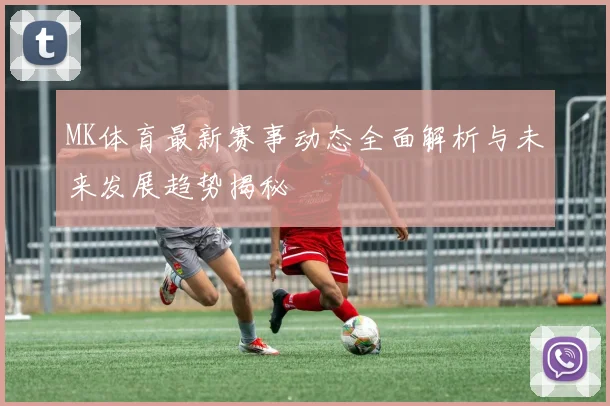 MK体育最新赛事动态全面解析与未来发展趋势揭秘