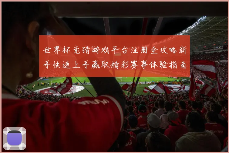 世界杯竞猜游戏平台注册全攻略新手快速上手赢取精彩赛事体验指南