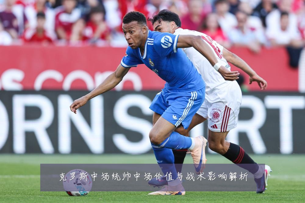 克罗斯中场统帅中场价值与战术影响解析