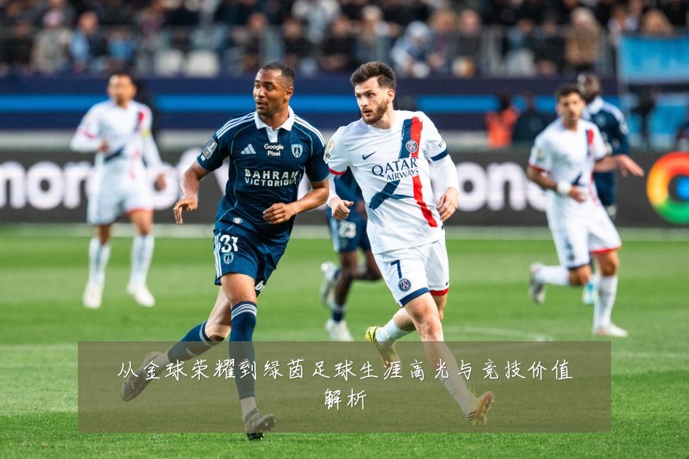 从金球荣耀到绿茵足球生涯高光与竞技价值解析