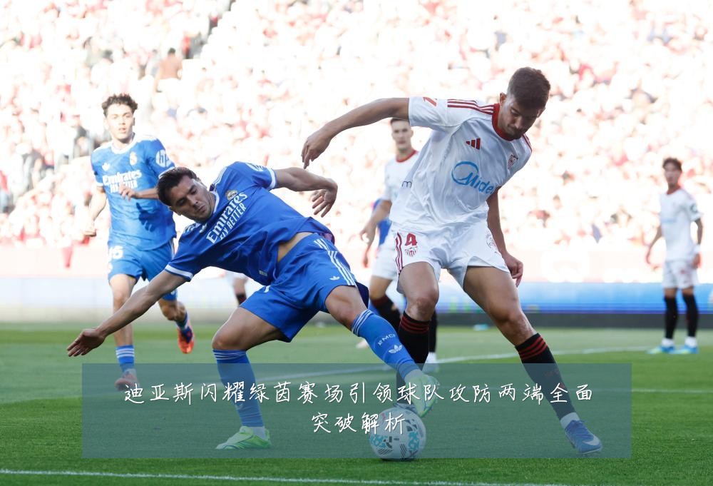 迪亚斯闪耀绿茵赛场引领球队攻防两端全面突破解析