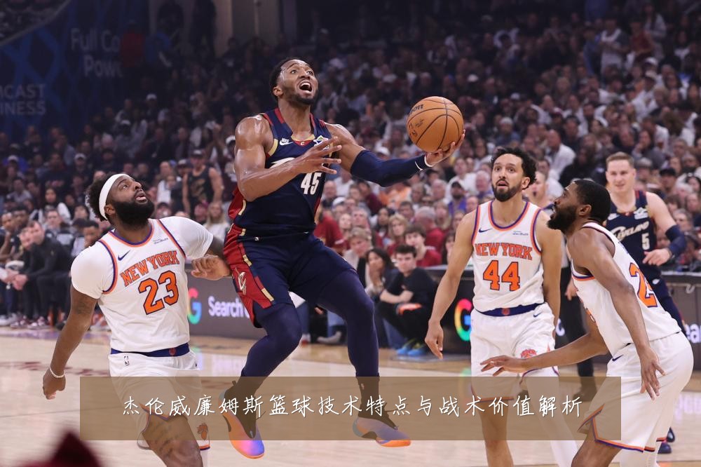 杰伦威廉姆斯篮球技术特点与战术价值解析