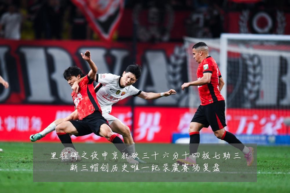 里程碑之夜申京狂砍三十六分十四板七助三断三帽创历史唯一纪录震赛场复盘