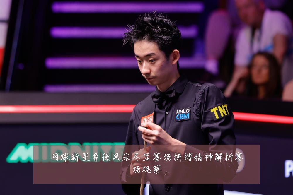 网球新星鲁德风采尽显赛场拼搏精神解析赛场观察